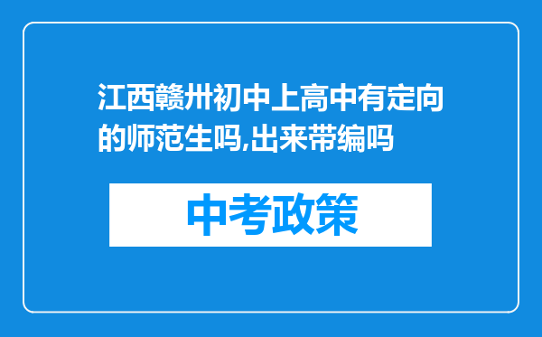 江西赣卅初中上高中有定向的师范生吗,出来带编吗