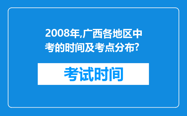 2008年,广西各地区中考的时间及考点分布?
