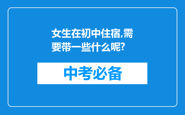 女生在初中住宿,需要带一些什么呢?
