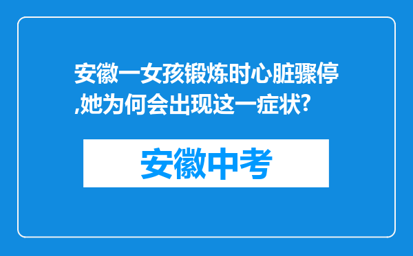 安徽一女孩锻炼时心脏骤停,她为何会出现这一症状?