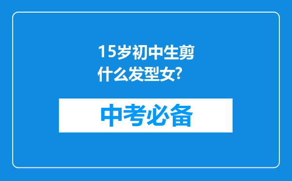 15岁初中生剪什么发型女?