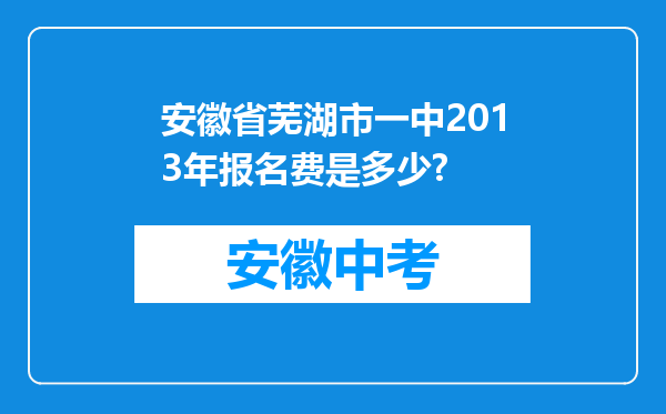 安徽省芜湖市一中2013年报名费是多少?