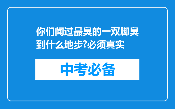 你们闻过最臭的一双脚臭到什么地步?必须真实