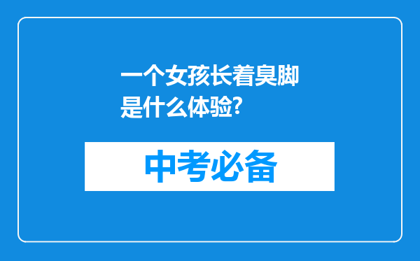 一个女孩长着臭脚是什么体验?