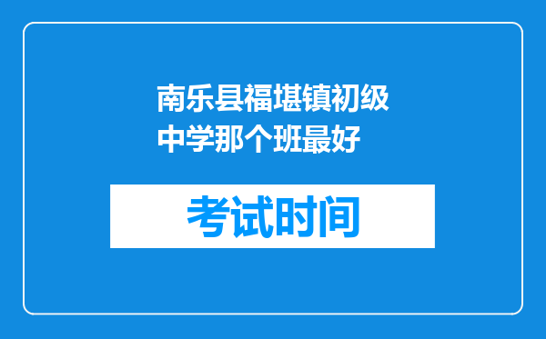 南乐县福堪镇初级中学那个班最好