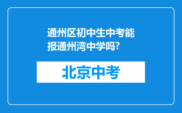 通州区初中生中考能报通州湾中学吗?