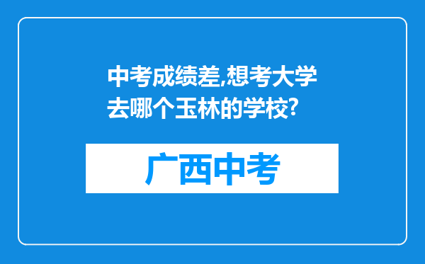中考成绩差,想考大学去哪个玉林的学校?