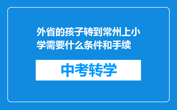 外省的孩子转到常州上小学需要什么条件和手续