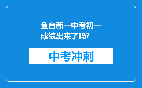 鱼台新一中考初一成绩出来了吗?