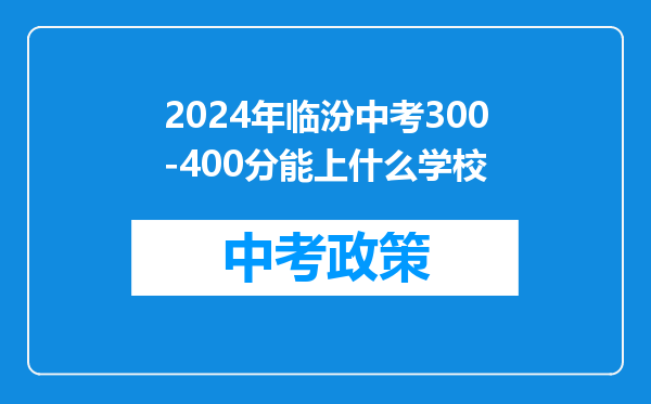 2024年临汾中考300-400分能上什么学校