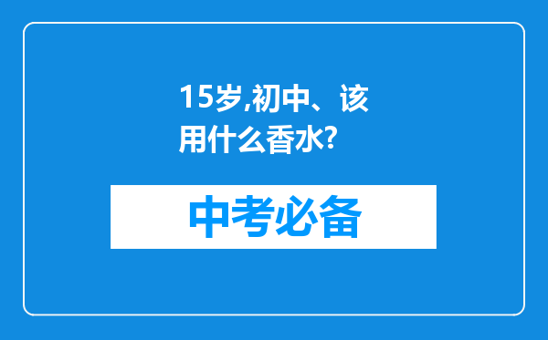 15岁,初中、该用什么香水?