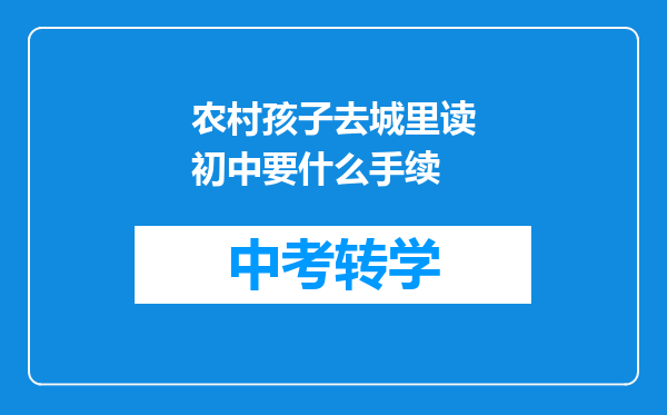 农村孩子去城里读初中要什么手续