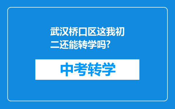 武汉桥口区这我初二还能转学吗?