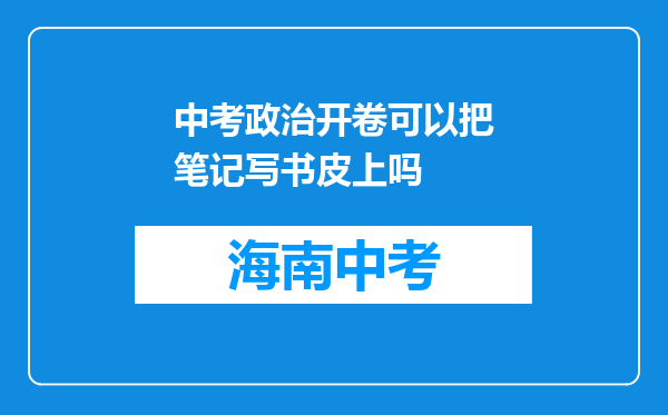中考政治开卷可以把笔记写书皮上吗