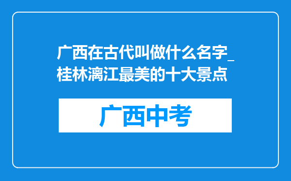 广西在古代叫做什么名字_桂林漓江最美的十大景点