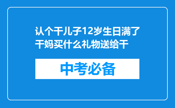 认个干儿子12岁生日满了干妈买什么礼物送给干