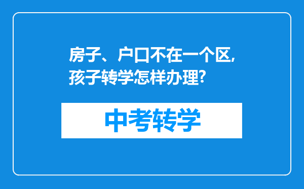 房子、户口不在一个区,孩子转学怎样办理?