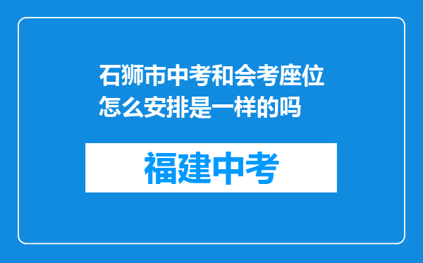 石狮市中考和会考座位怎么安排是一样的吗