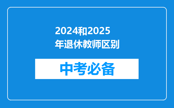 2024和2025年退休教师区别