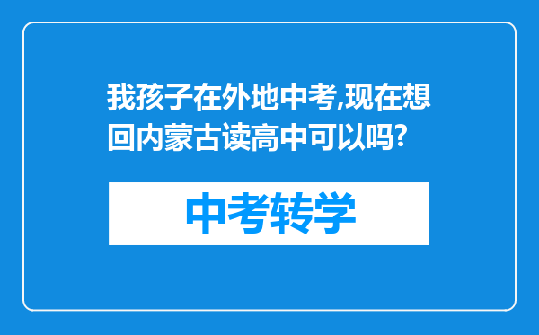 我孩子在外地中考,现在想回内蒙古读高中可以吗?