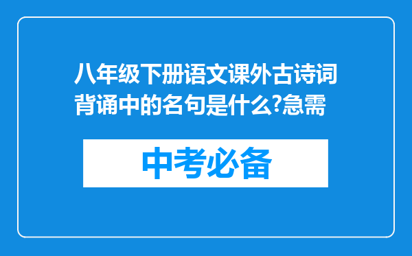 八年级下册语文课外古诗词背诵中的名句是什么?急需