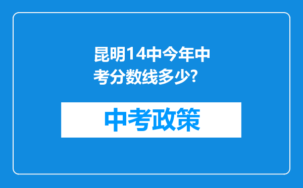 昆明14中今年中考分数线多少?