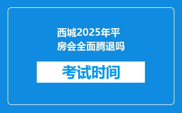 西城2025年平房会全面腾退吗