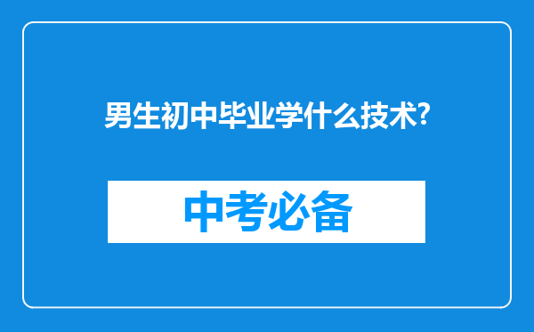 男生初中毕业学什么技术?