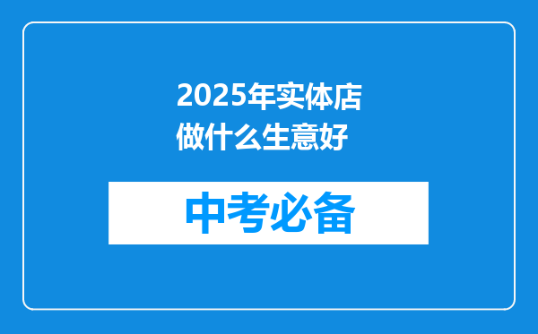 2025年实体店做什么生意好