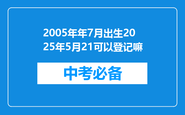 2005年年7月出生2025年5月21可以登记嘛