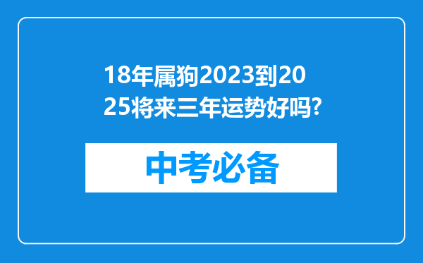 18年属狗2023到2025将来三年运势好吗?
