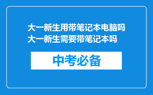 大一新生用带笔记本电脑吗大一新生需要带笔记本吗