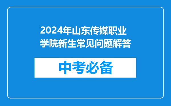 2024年山东传媒职业学院新生常见问题解答