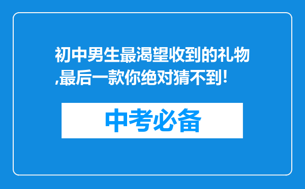初中男生最渴望收到的礼物,最后一款你绝对猜不到!