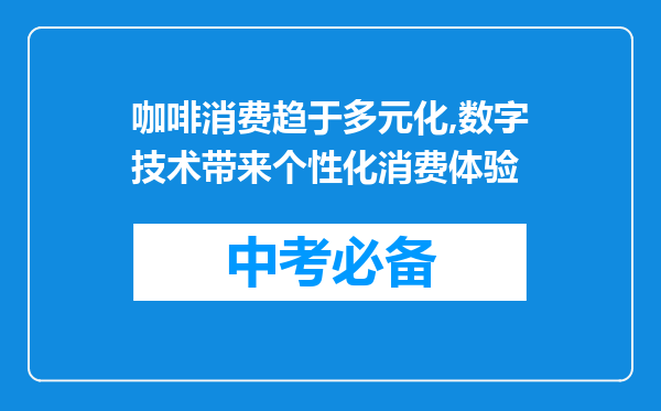 咖啡消费趋于多元化,数字技术带来个性化消费体验