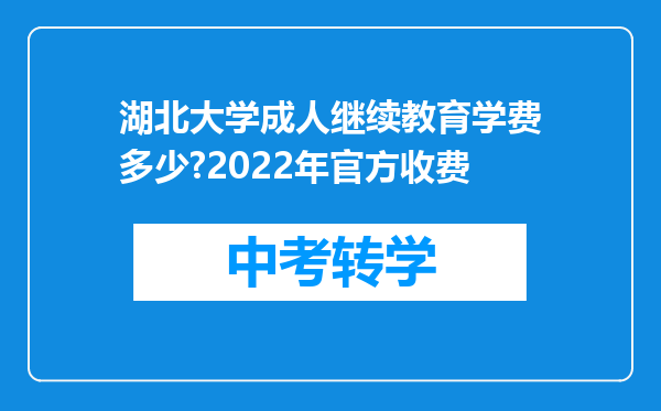 湖北大学成人继续教育学费多少?2022年官方收费