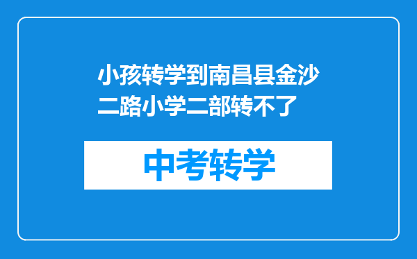 小孩转学到南昌县金沙二路小学二部转不了