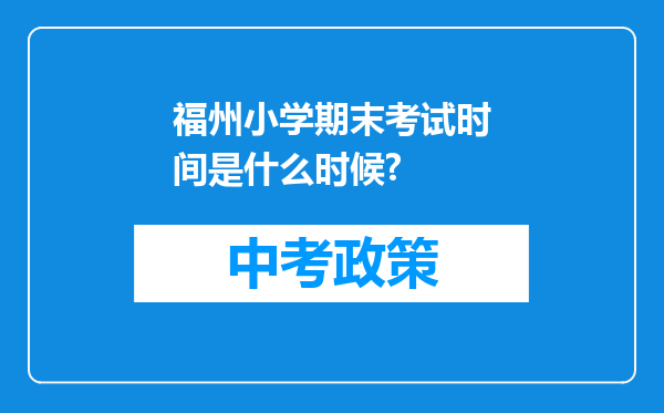 福州小学期末考试时间是什么时候?