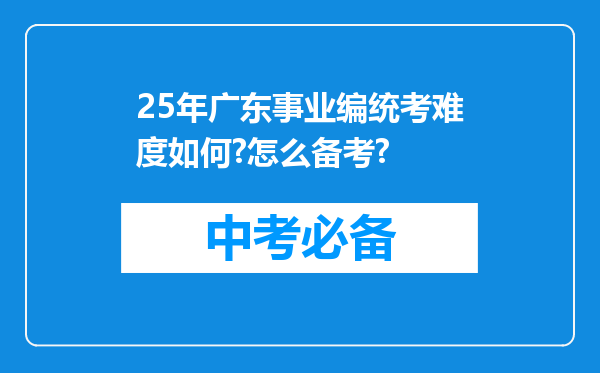 25年广东事业编统考难度如何?怎么备考?