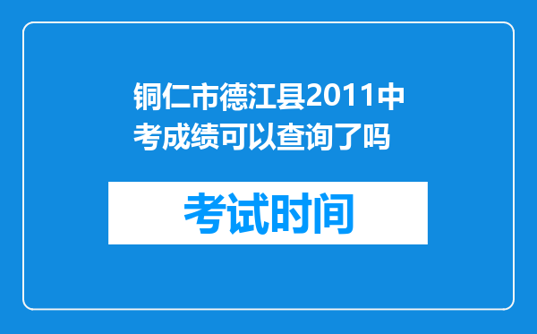 铜仁市德江县2011中考成绩可以查询了吗