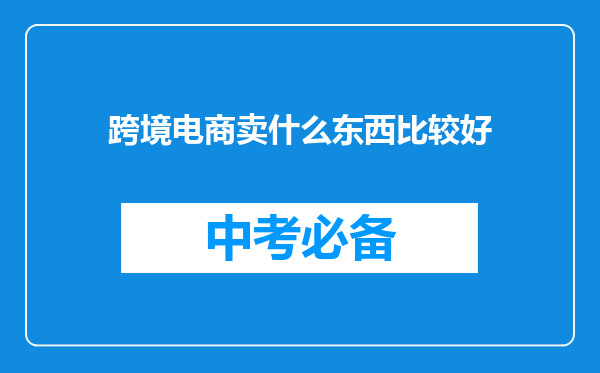 跨境电商卖什么东西比较好
