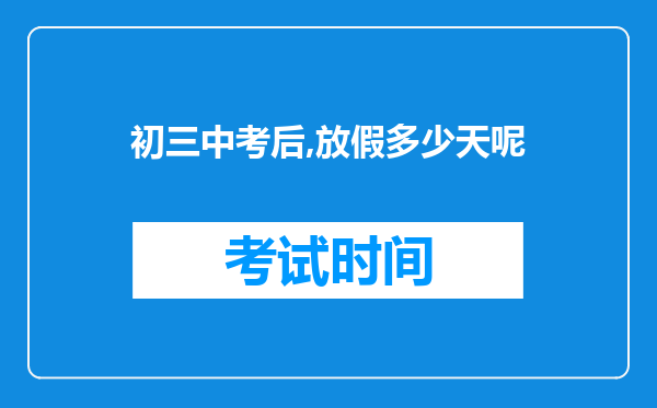 初三中考后,放假多少天呢