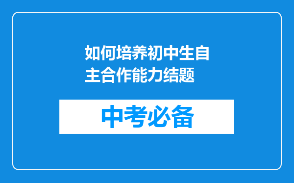 如何培养初中生自主合作能力结题
