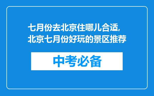 七月份去北京住哪儿合适,北京七月份好玩的景区推荐