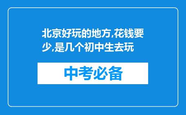 北京好玩的地方,花钱要少,是几个初中生去玩