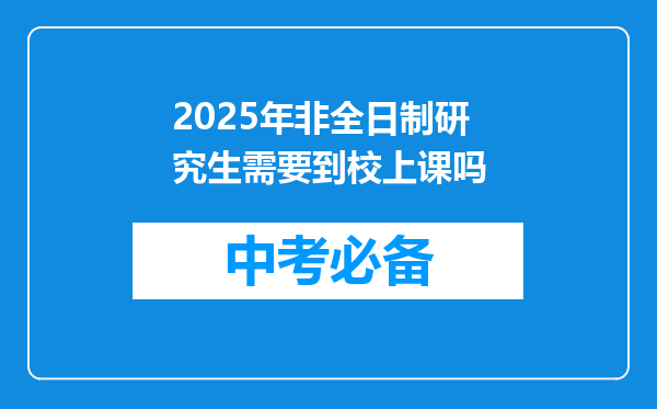 2025年非全日制研究生需要到校上课吗