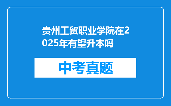 贵州工贸职业学院在2025年有望升本吗