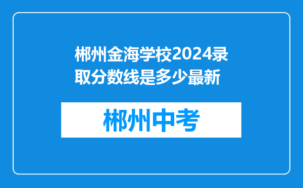郴州金海学校2024录取分数线是多少最新