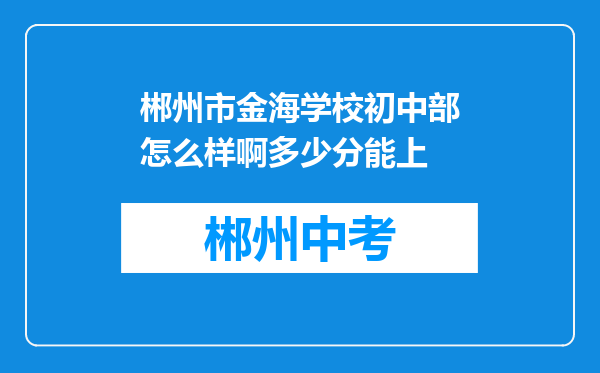 郴州市金海学校初中部怎么样啊多少分能上