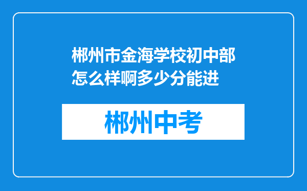 郴州市金海学校初中部怎么样啊多少分能进